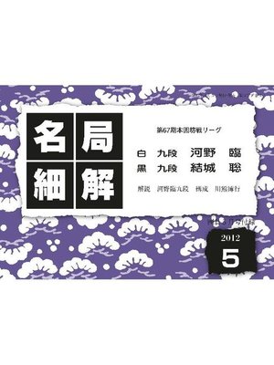 cover image of 名局細解 2012年5月号:第67期本因坊リーグ 河野臨九段VS結城聡九段: 本編